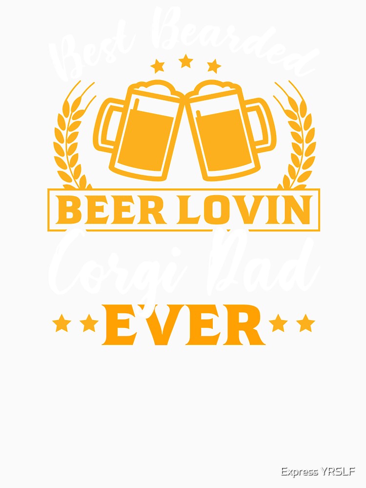 Best Bearded Beer Loving Corgi Dad Ever by Express YRSLF