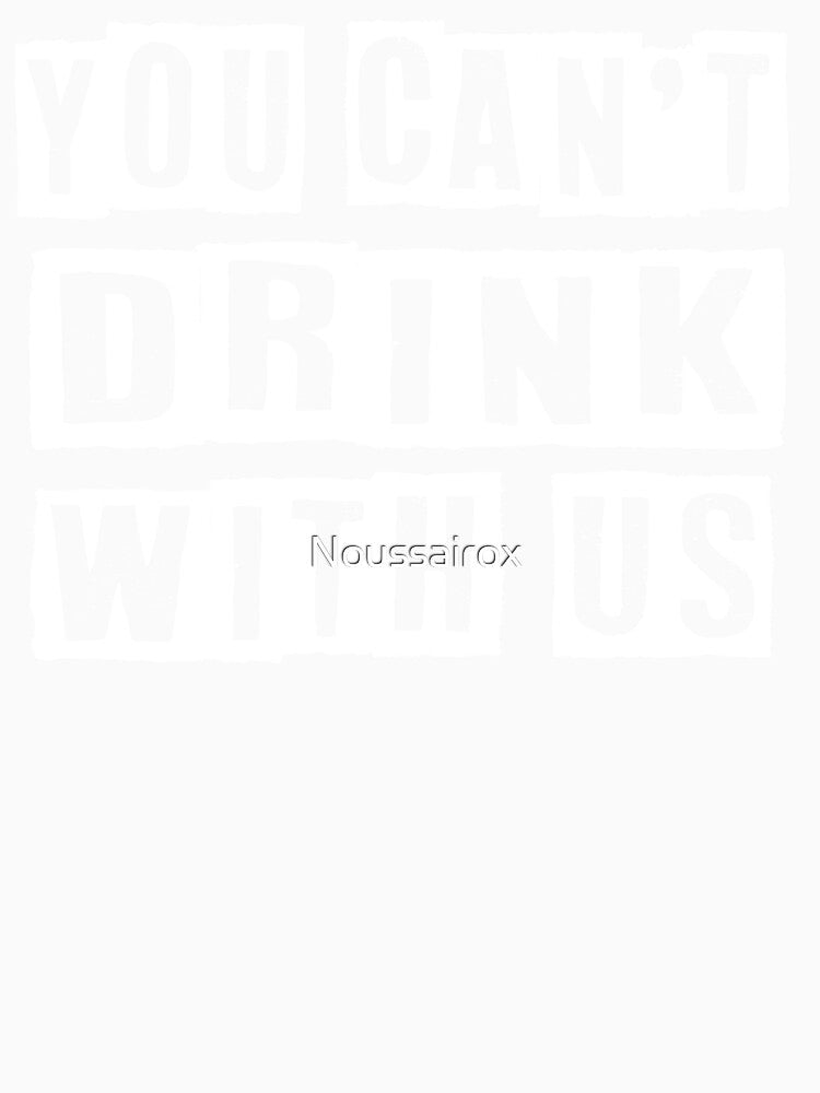 You Can't Drink With Us - Funny Drinking Squad by Noussairox