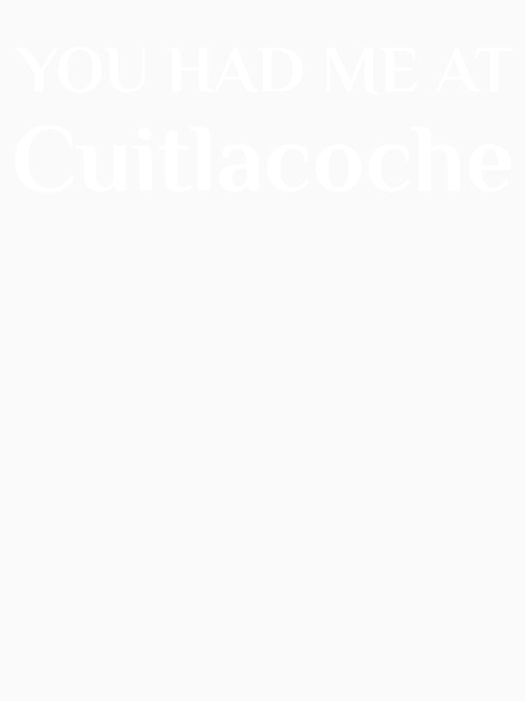 You Had Me At Cuitlacoche Funny Mexican Food Fan Huitlacoche by Creekman Designs