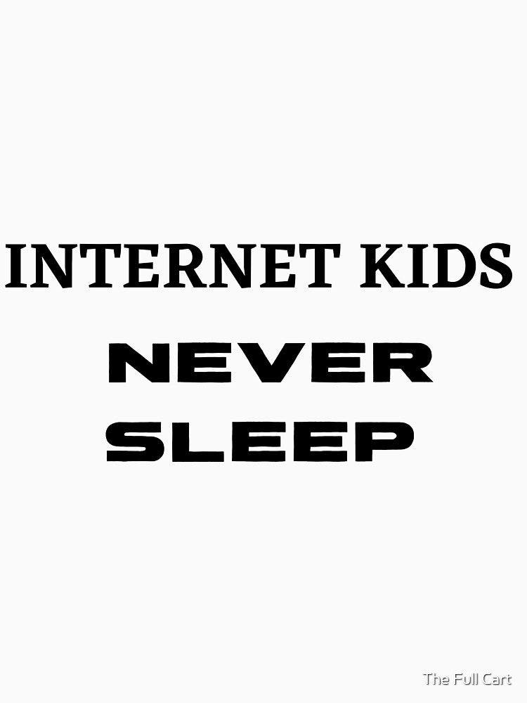 Internet Kids Never Sleep by The Full Cart
