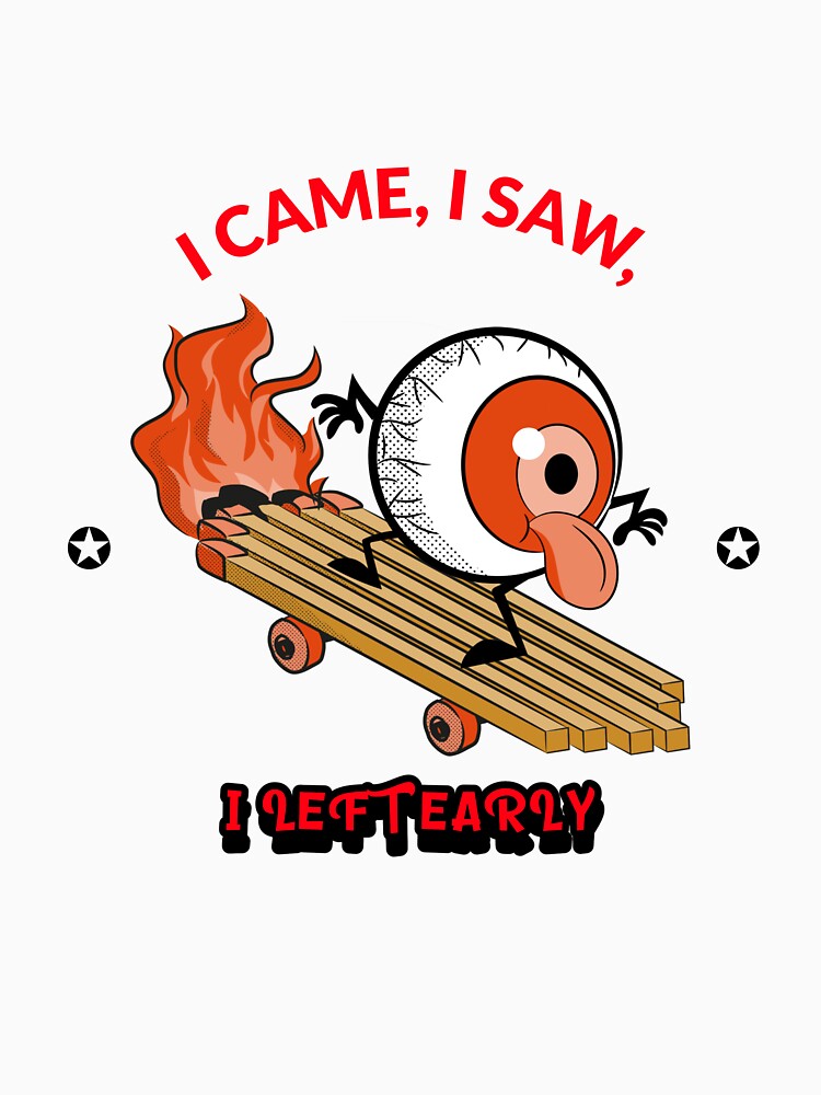I CAME, I SAW, I LEFT EARLY by True Motion Apparel