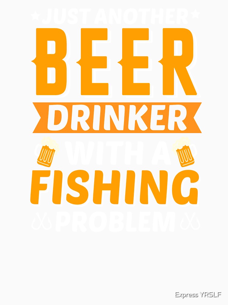 Just Another Beer Drinker With A Fishing Problem by Express YRSLF