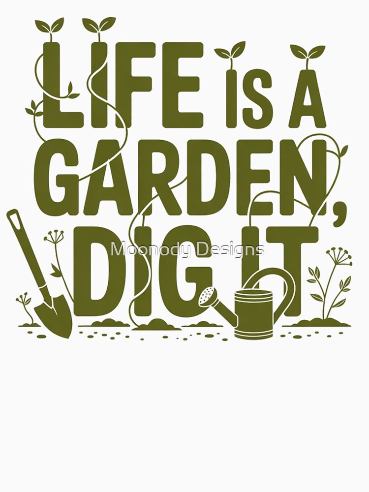 Life Is A Garden, Dig It by Moonody Designs
