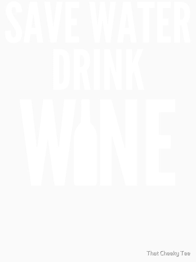 Save Water Drink Wine. Funny Wine Lover Quote by That Cheeky Tee