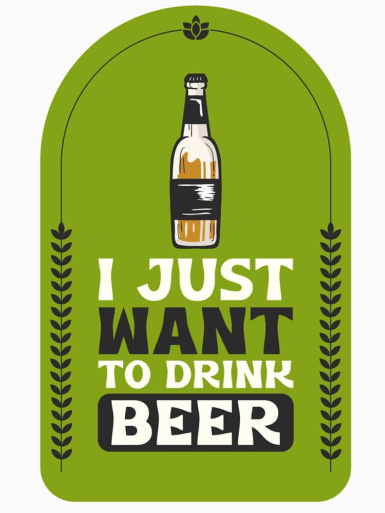 I Just Want To Drink Beer Design by Artpace