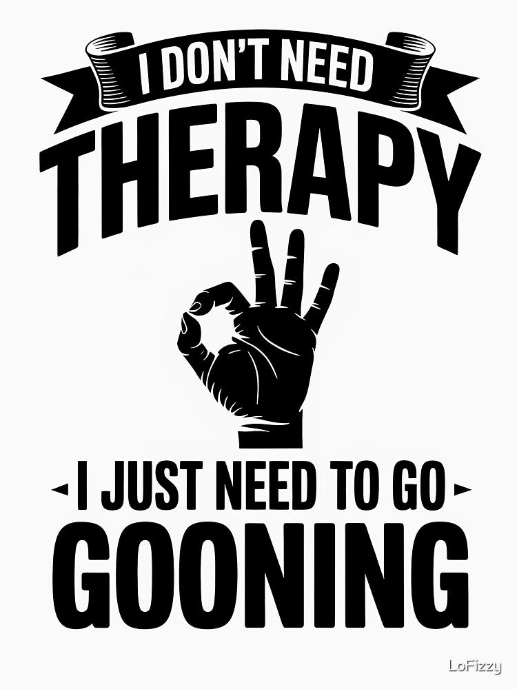 I Don't Need Therapy I Just Need To Go Gooning – Gooner Design by LoFizzy