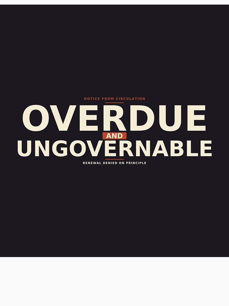 Overdue And Ungovernable by PhoenixTShirtz