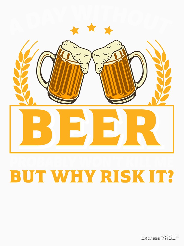 A Day Without Beer Probably Won`t Kill Me, But Why Risk It? by Express YRSLF