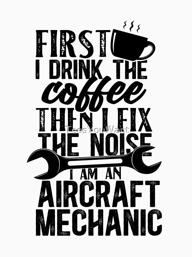 Aircraft Mechanic First I Drink Coffee Then I Fix The Noise by TeesYouWant
