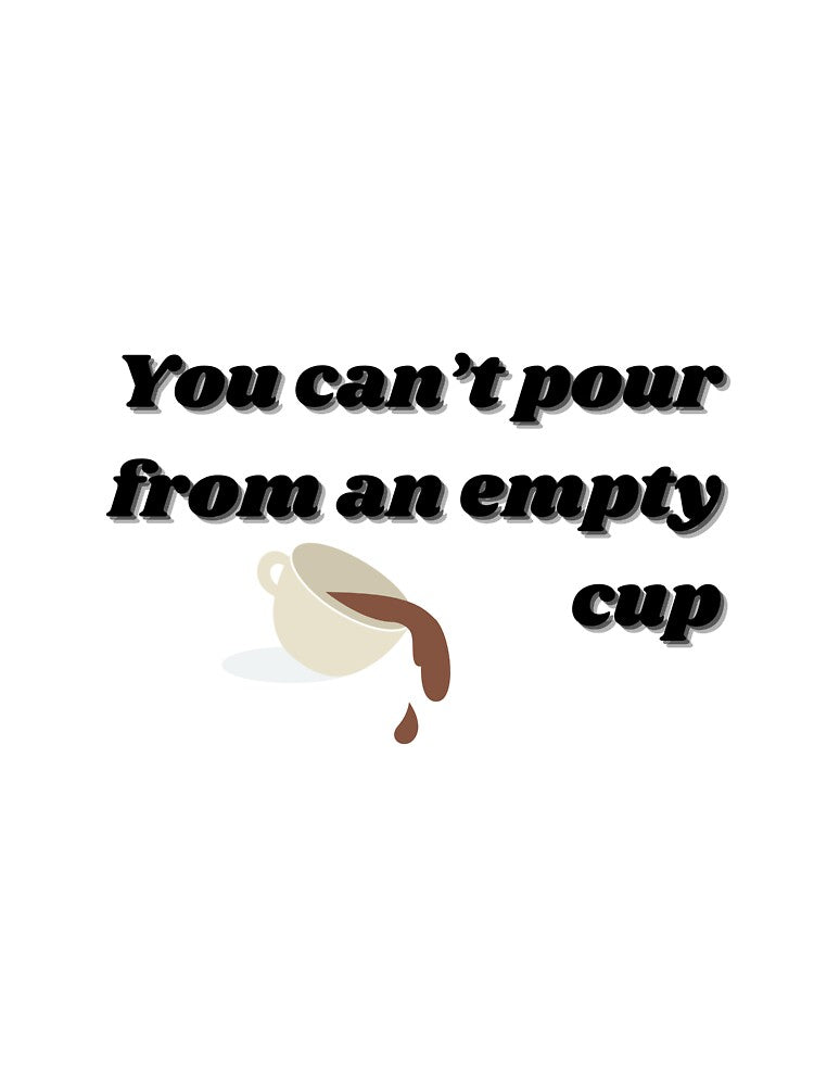 YOU CAN'T POUR FROM AN EMPTY CUP by ChiWellness Shop