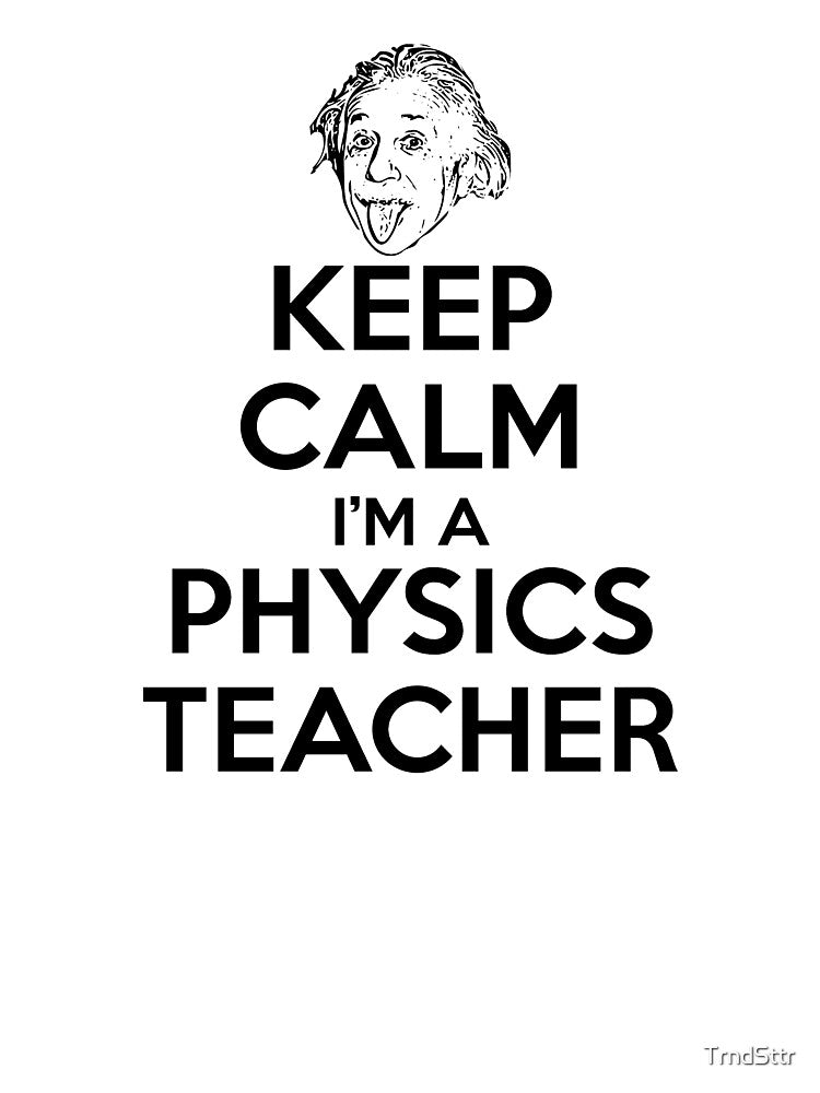 Keep Calm I’m a Physics Teacher by TrndSttr