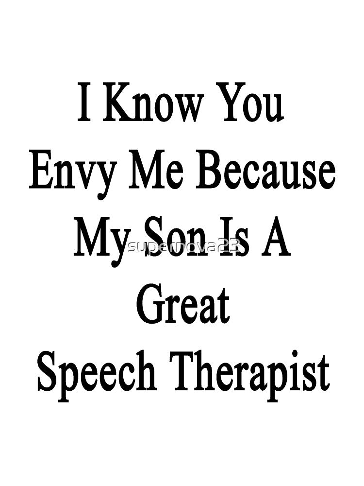 I Know You Envy Me Because My Son Is A Great Speech Therapist by supernova23