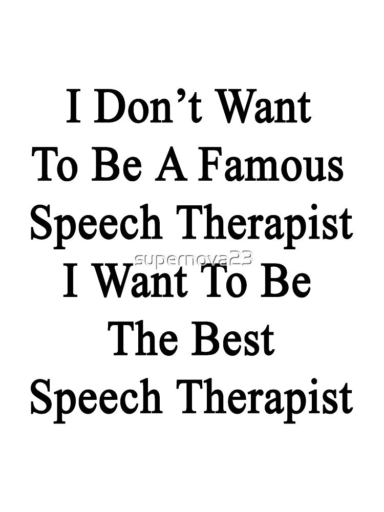I Don't Want To Be A Famous Speech Therapist I Want To Be The Best Speech Therapist by supernova23