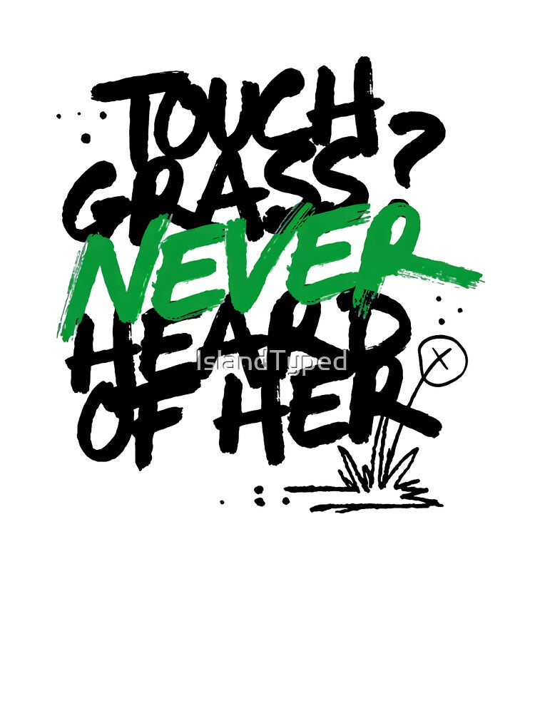Touch Grass Never Heard Of Her by IslandTyped