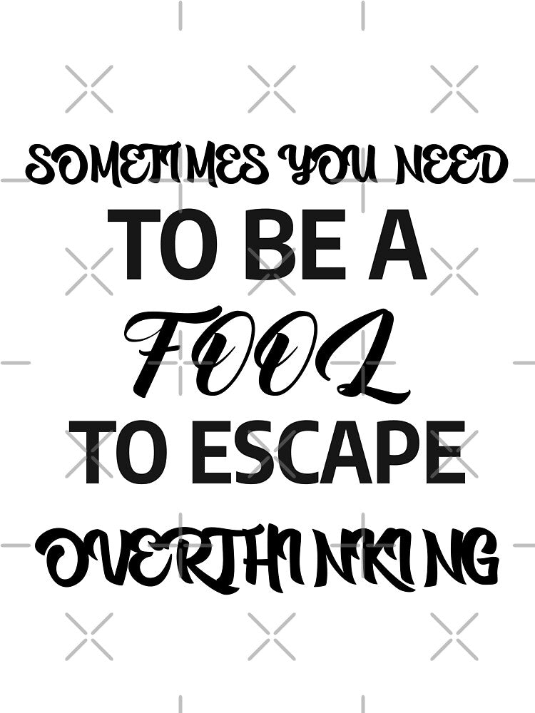 SOMETIMES U NEED TO BE A FOOL TO ESCAPE OVERTHINKING by A-shell