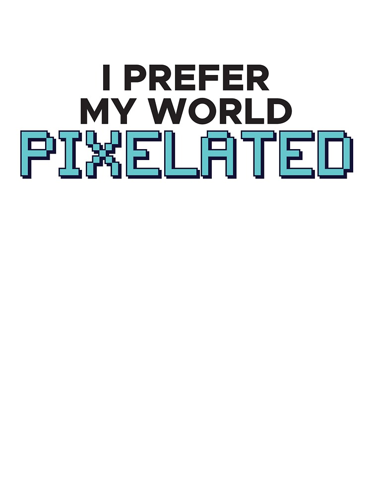 I prefer my world PIXELATED by FreshCorner