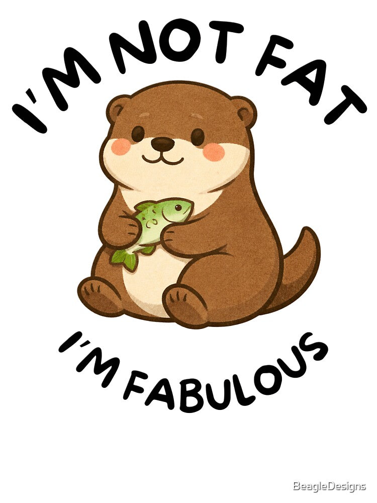 I'm Not Fat, I'm Fabulous (Otter) by BeagleDesigns