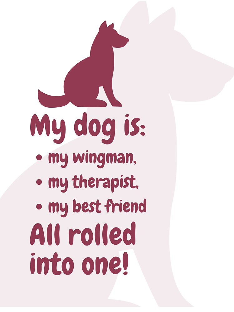 My dog is: my wingman, my therapist, my best friend. All rolled into one! by AntibodyDP7