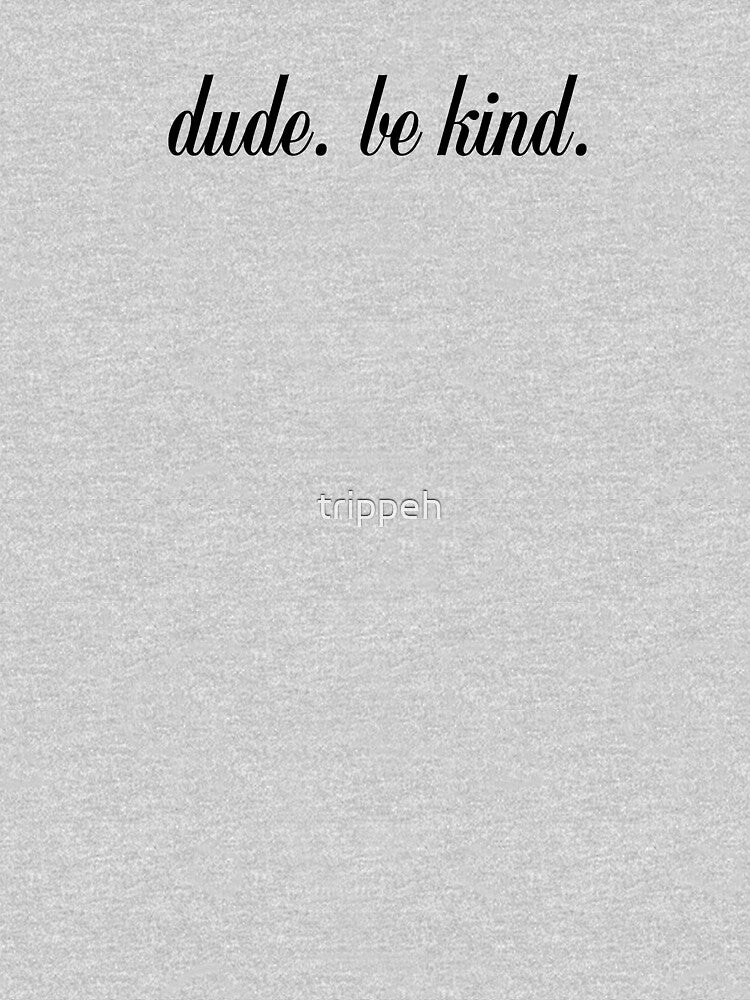 Dude Be Kind Shirt by trippeh