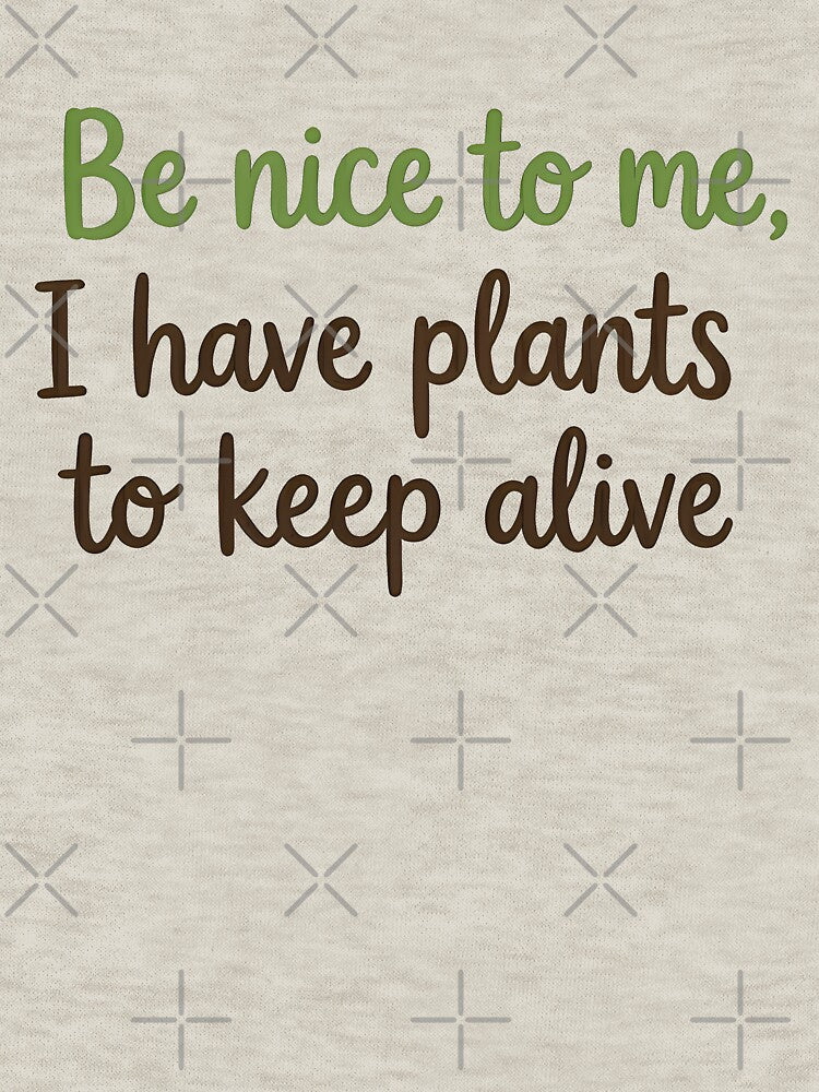 Be Nice To Me, I Have Plants To Keep Alive - Funny Plant Lover Shirt by BobaBunny76