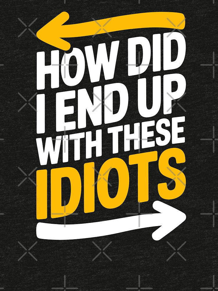 How Did I End Up With These Idiots Funny Best Friend Gift by Say It With Ink