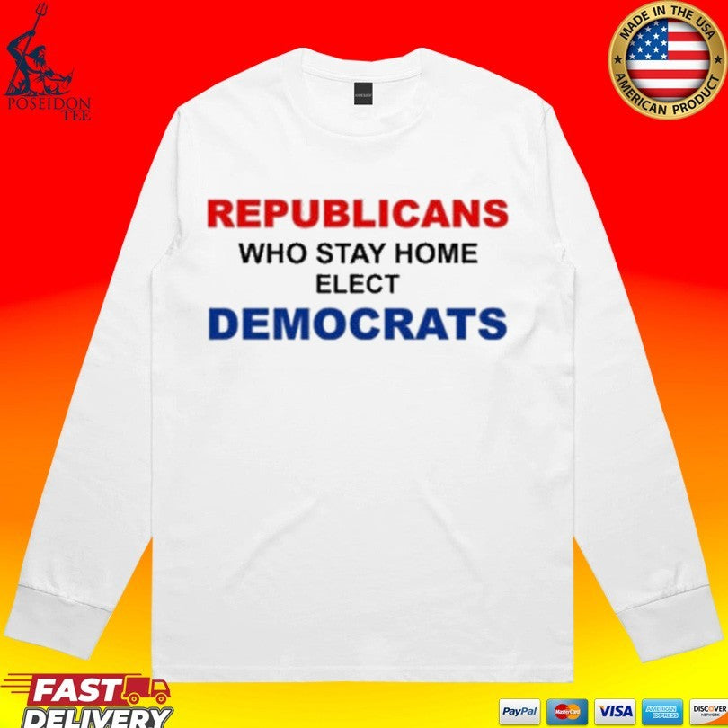 Republican Who Stay Home Elect Democrats T-shirt