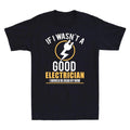 If I Wasn’t A Good Electrician I Would Be Dead By Now Funny Men's T Shirt Tee