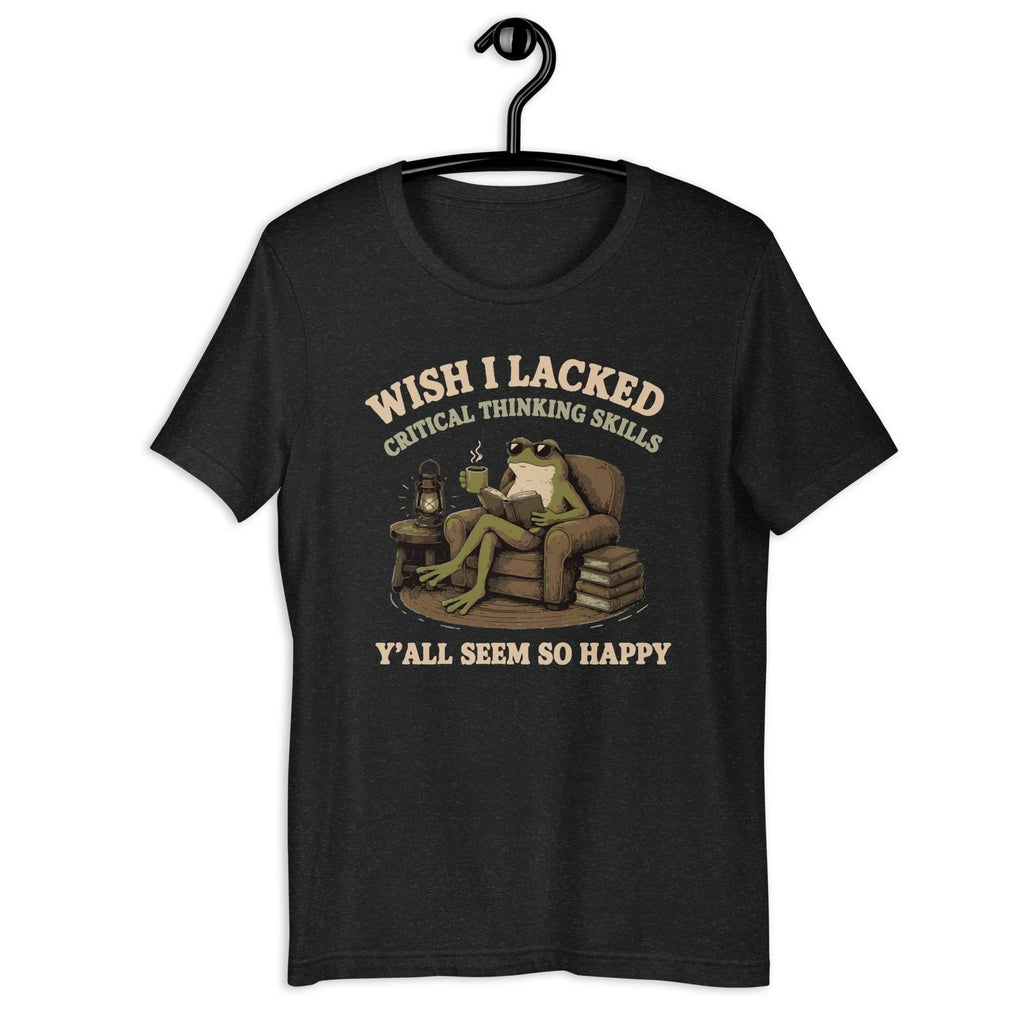 Wish I Lacked Critical Thinking Skills T-Shirt | Funny Frog Sarcastic Tee