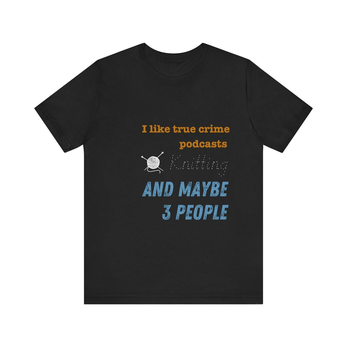 I Like True Crime Podcasts, Knitting, and Maybe 3 People Unisex T-Shirt