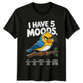 I Have 5 Moods Im T-Shirt Grumpy Bird Sarcasm Birthday Gift For Him And Her
