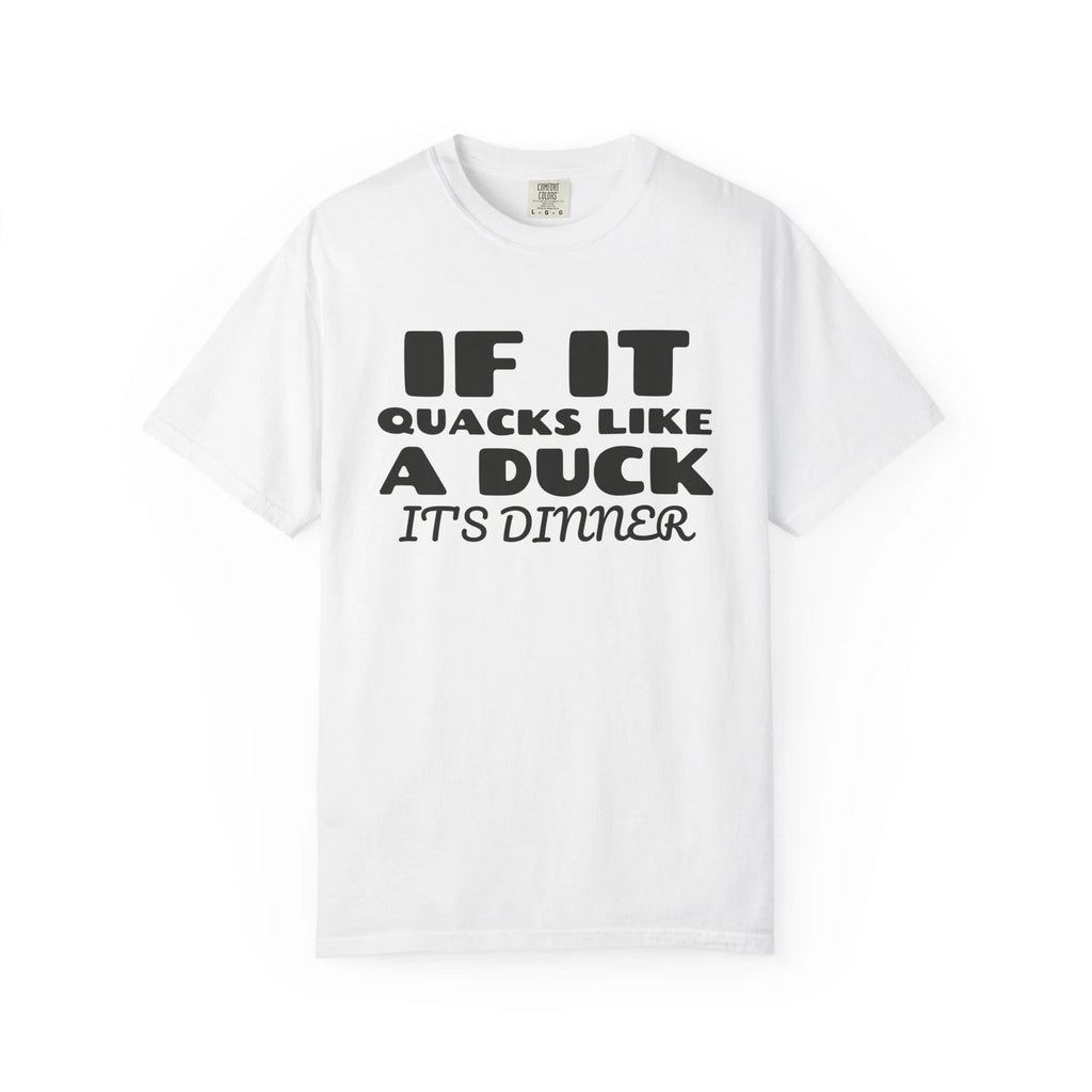 If It Quacks Like a Duck It's Dinner Comfort Colors T-Shirt