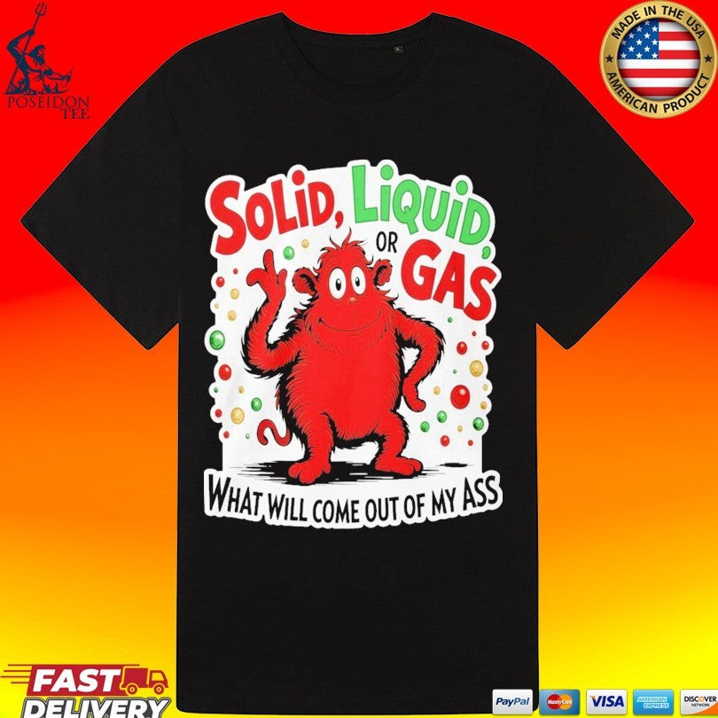 Solid Liquid Or Gas What Will Come Out Of My Ass 2025 T-shirt