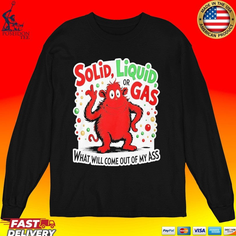 Solid Liquid Or Gas What Will Come Out Of My Ass 2025 T-shirt