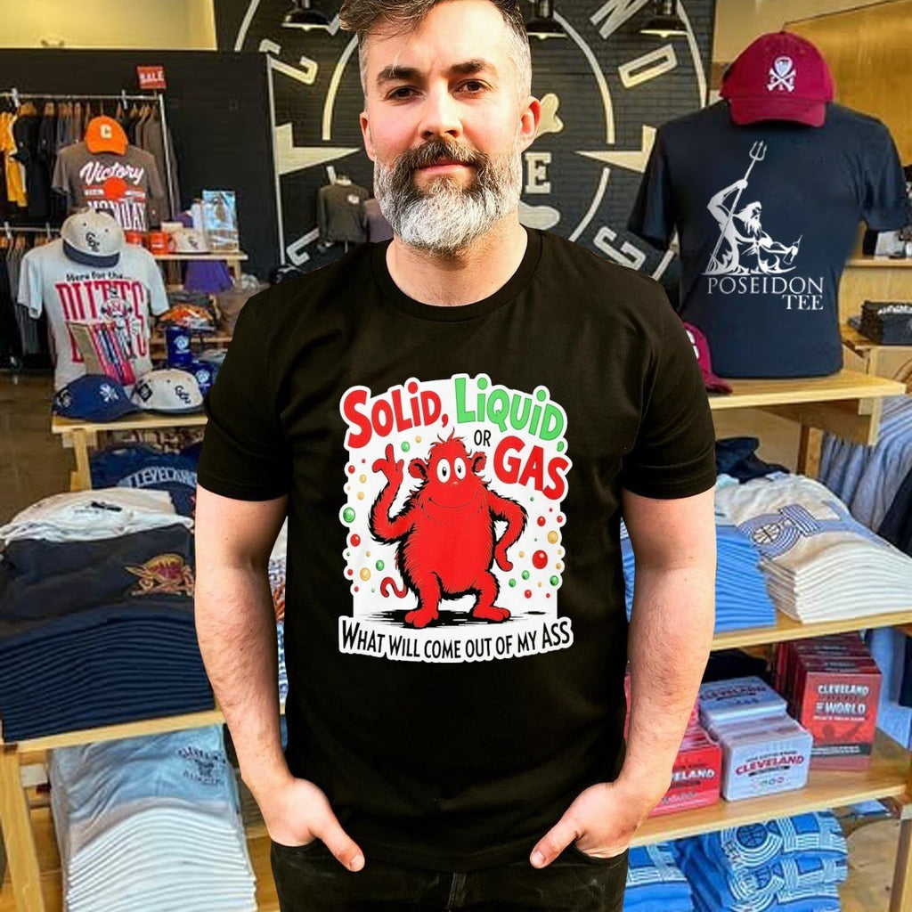 Solid Liquid Or Gas What Will Come Out Of My Ass 2025 T-shirt