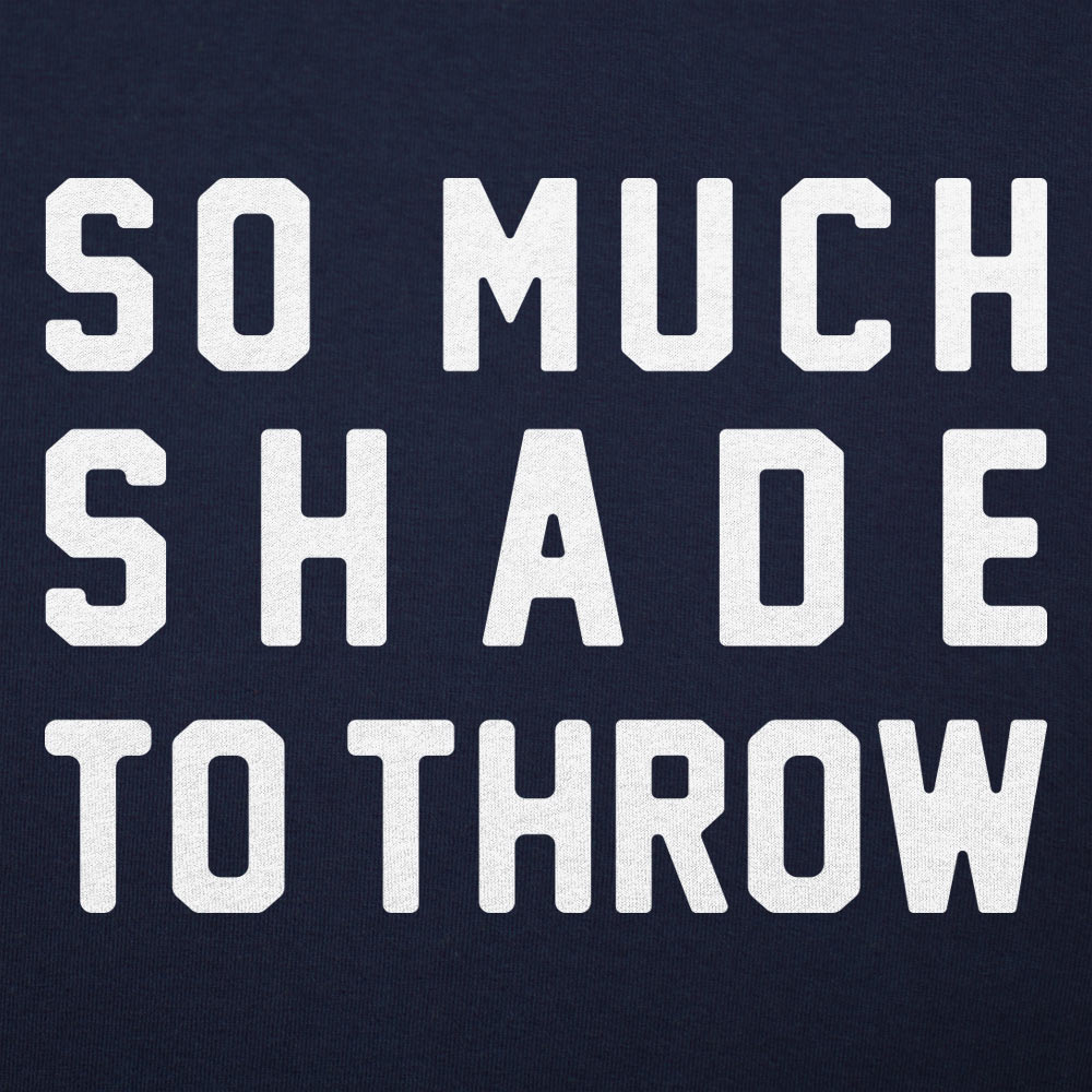 So Much Shade To Throw