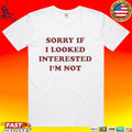 Sorry If I Looked Interested I’m Not T-shirt