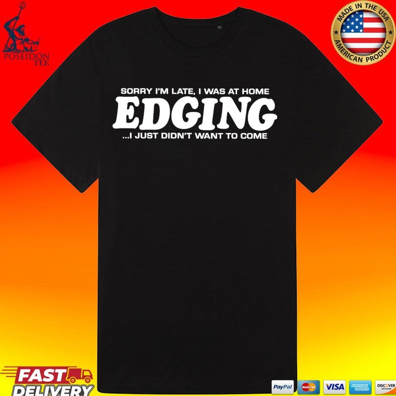 Sorry I’m Late I Was At Home Edging I Just Didn’t Want To Come T-shirt