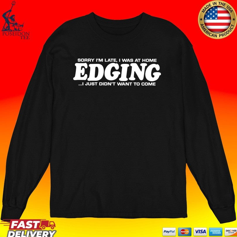 Sorry I’m Late I Was At Home Edging I Just Didn’t Want To Come T-shirt