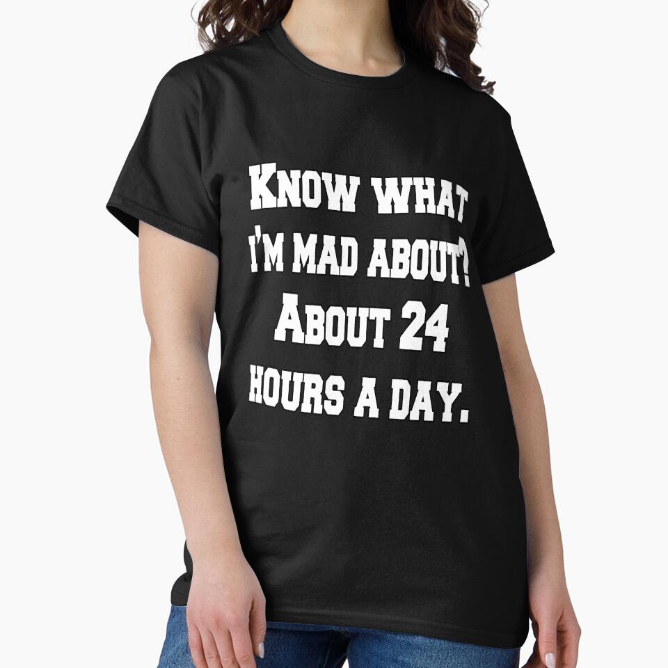 Funny Sarcastic Humor Know What I’m Mad About? About 24 Hours A Day. by fantasticdesign