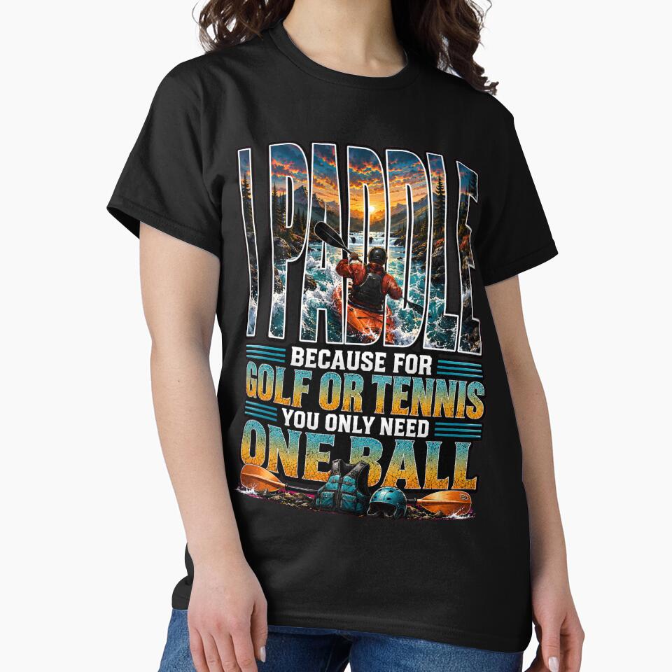 I Paddle – Funny Kayaking Shirt | Because for Golf or Tennis You Only Need One Ball by SVALANART