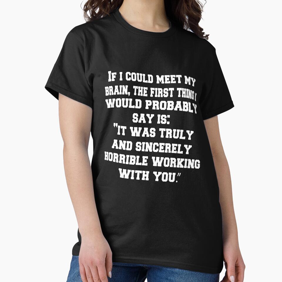 Funny Sarcastic Humor If I Could Meet My Brain, The First Thing I Would Probably Say by fantasticdesign
