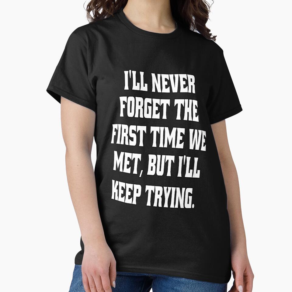 Funny Sarcastic Humor I'll Never Forget The First Time We Met, But I'll Keep Trying. by fantasticdesign
