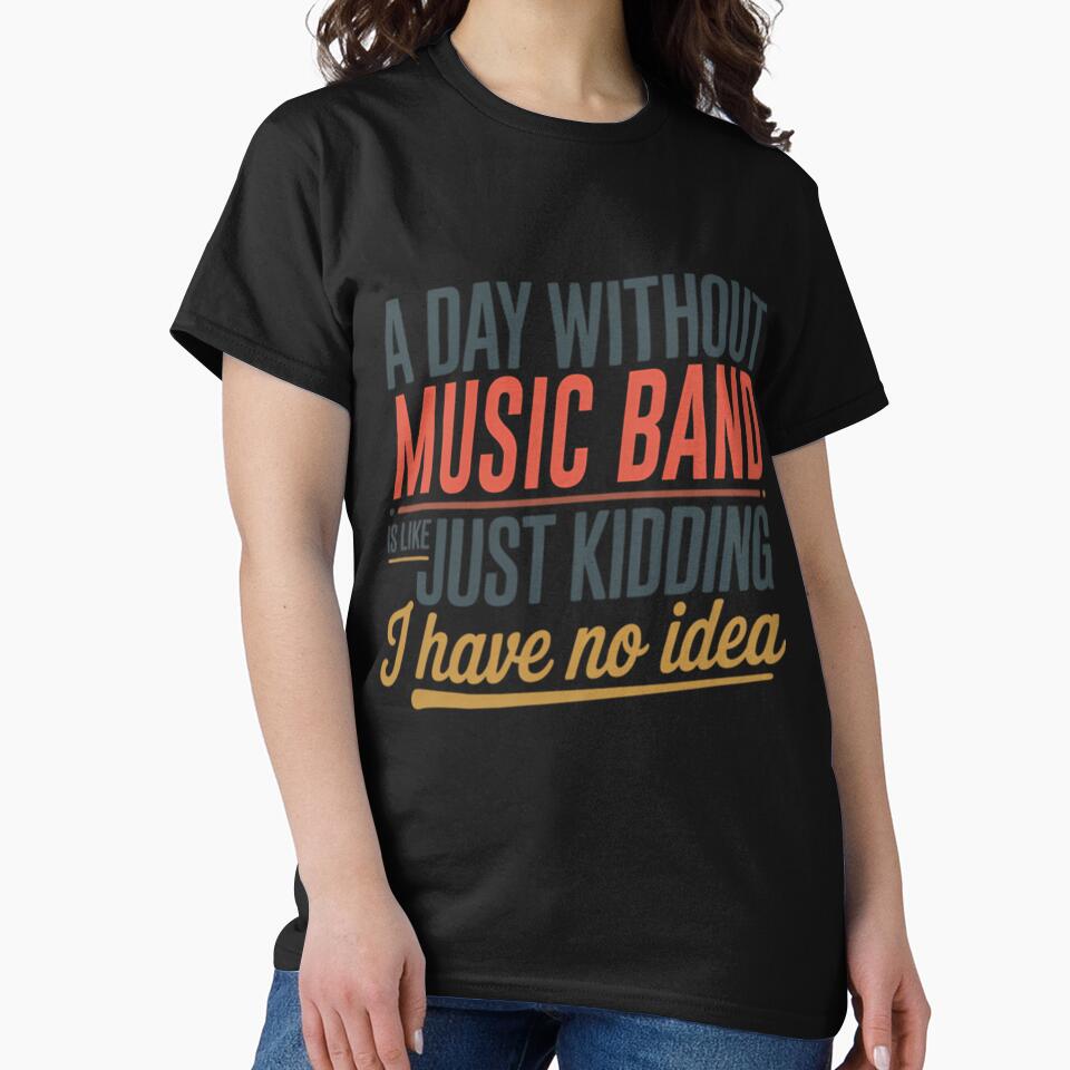 A Day Without Music Band Is Like Just Kidding - Cool  Funny Music Band Lover by Luxurynorton