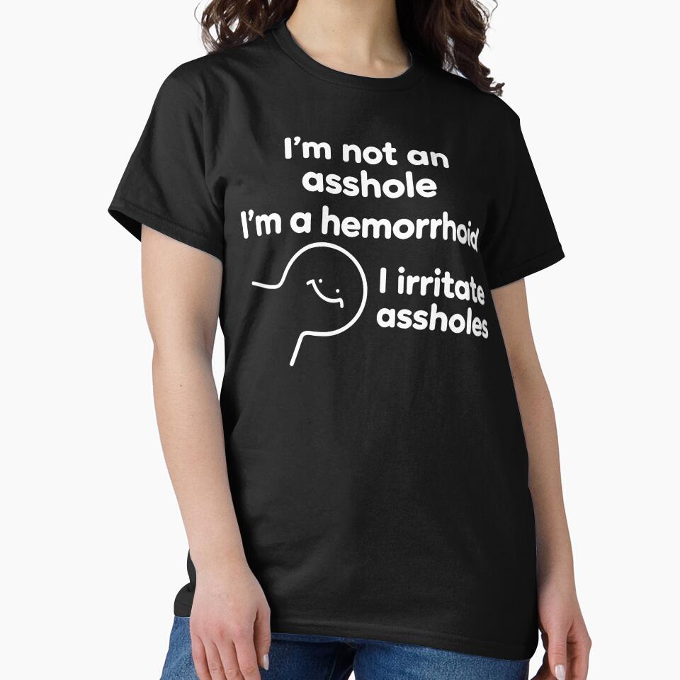 I'M Not An Asshole I'M A Hemorrhoid I Irritate Assholes by Chromatic-Cubes