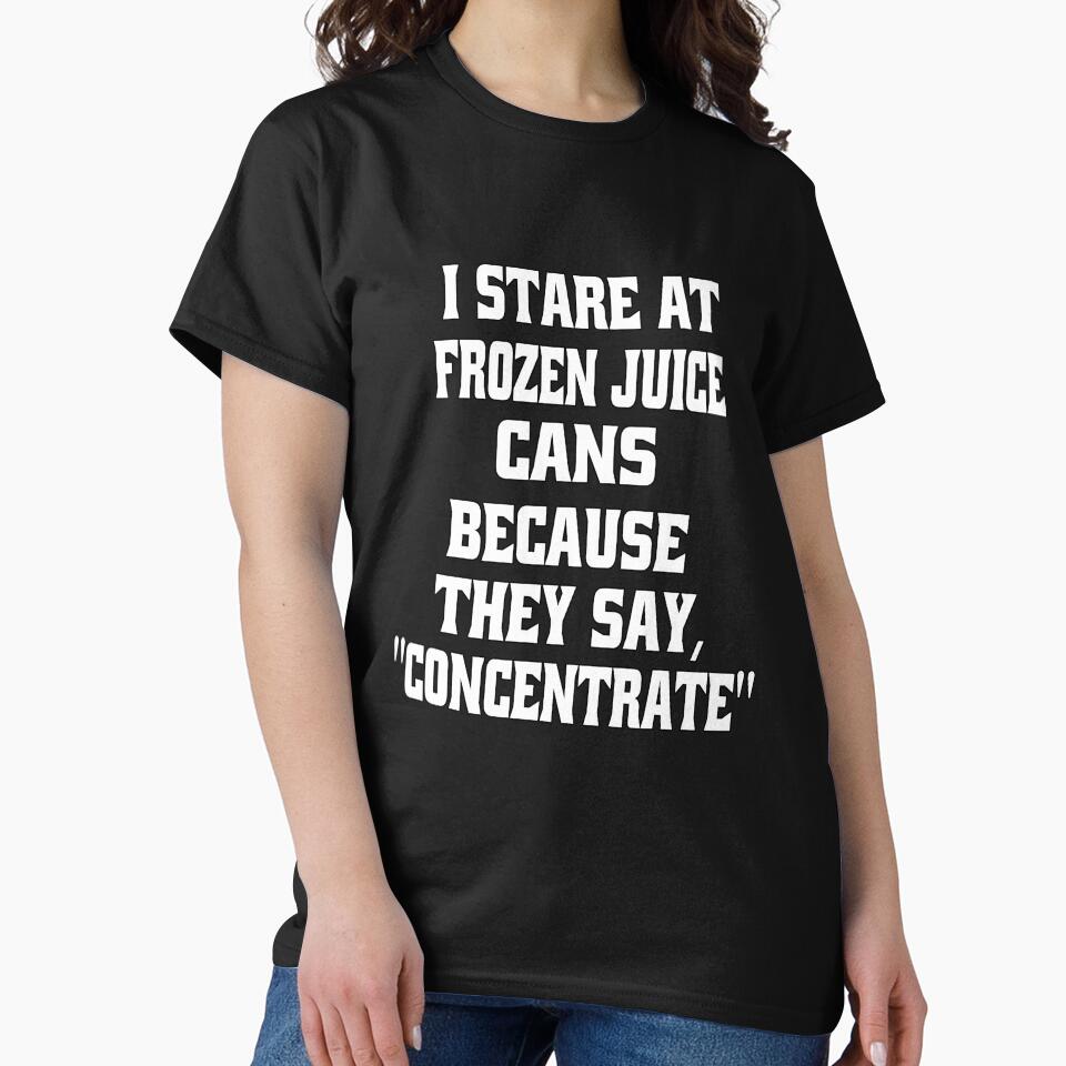 Funny Sarcastic Humor I Stare At Frozen Juice Cans Because They Say, "Concentrate" by fantasticdesign