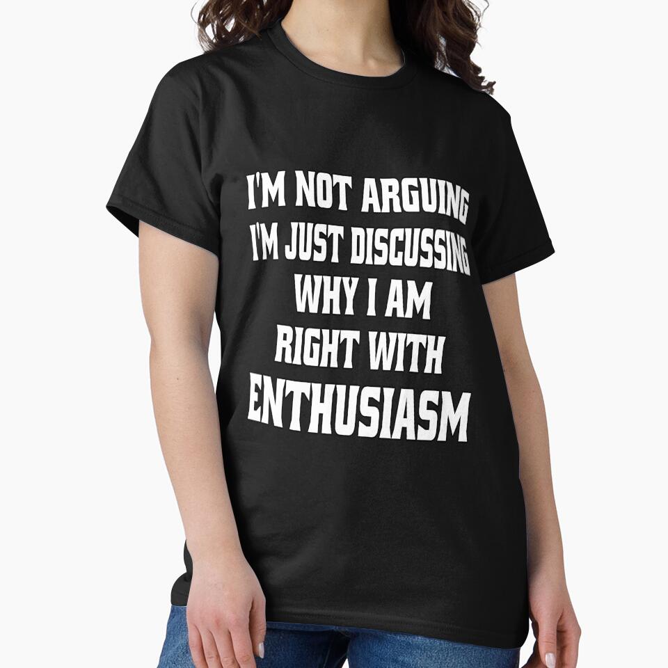 Funny Sarcastic Humor I'm Not Arguing, I'm Just Discussing Why I Am Right With Enthusiasm by fantasticdesign