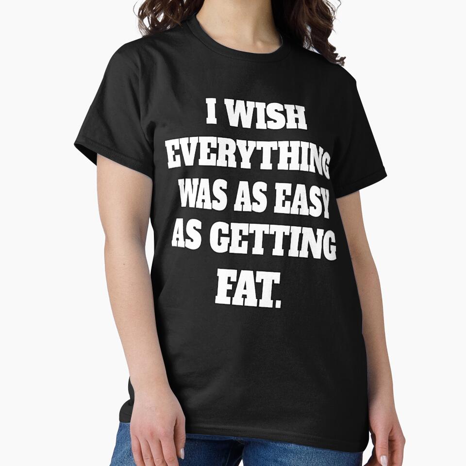 Funny Sarcastic Humor I Wish Everything Was As Easy As Getting Fat by fantasticdesign