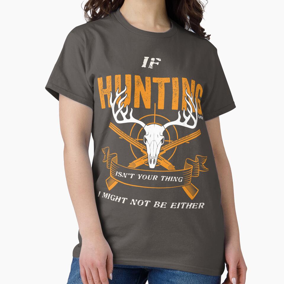 If Hunting Isn't Your thing I Might Not Be Either by Capturetees