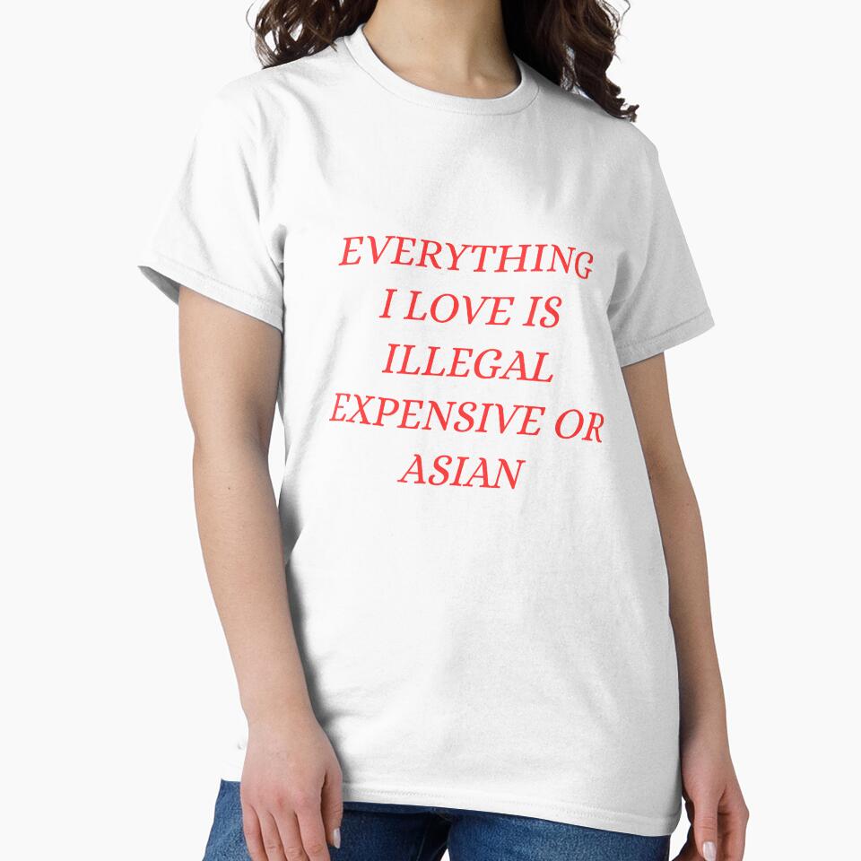 everything i love is illegal expensive or Asian by Dondonmart