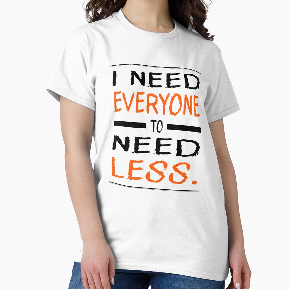 I Need Everyone to Need Less by Per My Last Nerve Studio